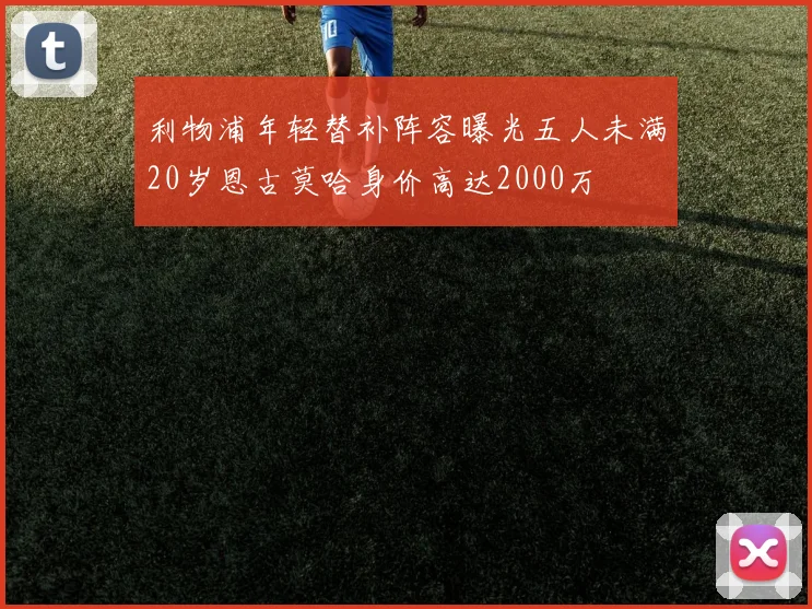 利物浦年轻替补阵容曝光五人未满20岁恩古莫哈身价高达2000万