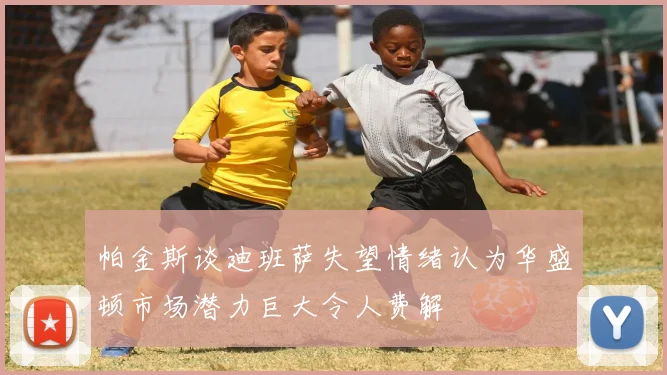 帕金斯谈迪班萨失望情绪认为华盛顿市场潜力巨大令人费解