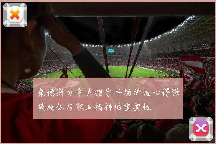 桑德斯分享卢指导半场讲话心得强调轮休与职业精神的重要性