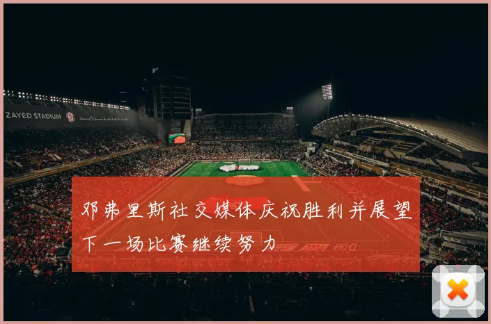 邓弗里斯社交媒体庆祝胜利并展望下一场比赛继续努力