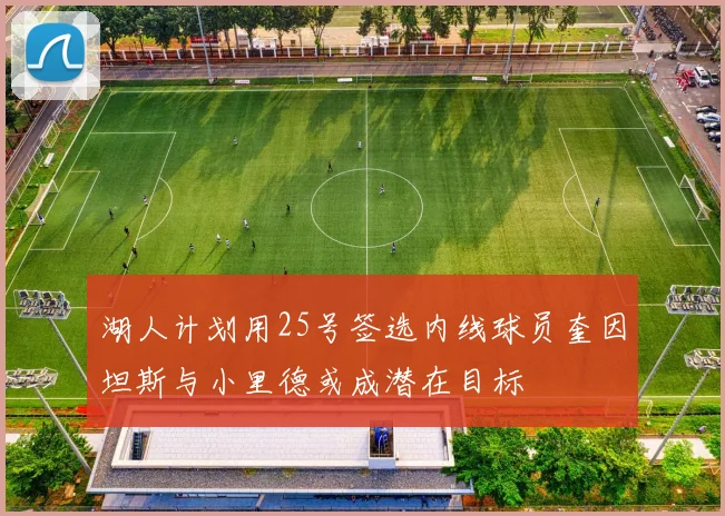 湖人计划用25号签选内线球员奎因坦斯与小里德或成潜在目标