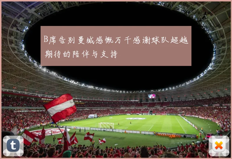 B席告别曼城感慨万千感谢球队超越期待的陪伴与支持
