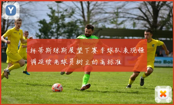 柯蒂斯琼斯展望下赛季球队表现强调延续老球员树立的高标准