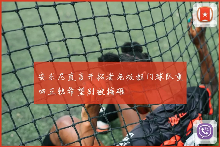 安东尼直言开拓者老板抠门球队重回正轨希望别被搞砸