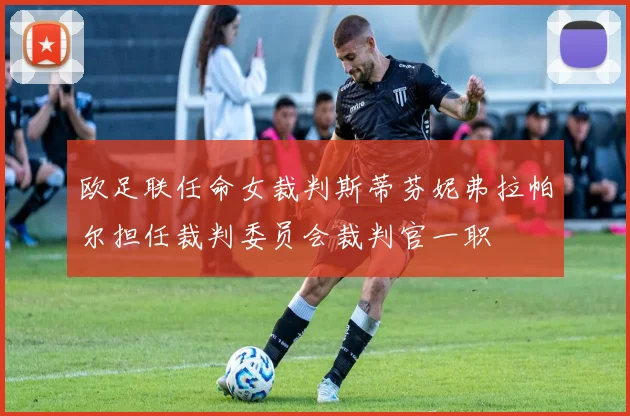欧足联任命女裁判斯蒂芬妮弗拉帕尔担任裁判委员会裁判官一职