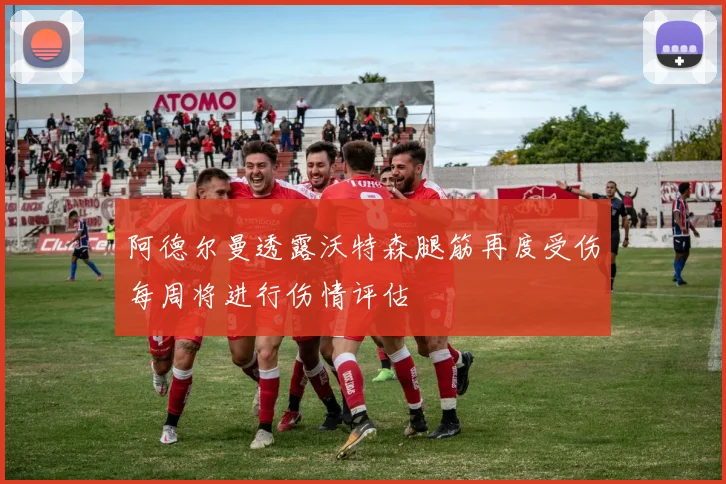 阿德尔曼透露沃特森腿筋再度受伤每周将进行伤情评估