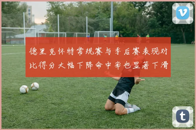 德里克怀特常规赛与季后赛表现对比得分大幅下降命中率也显著下滑
